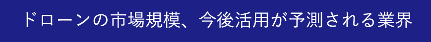 ドローンの市場規模、今後活用が予測される業界