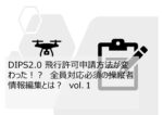 DIPS2.0 飛行許可申請方法が変わった！？　全員対応必須の操縦者情報編集とは？　vol.１