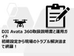 DJI Avata 360マニュアルと運用ガイド｜初期設定から現場のトラブル解決法まで網羅