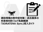 建設現場の熱中症対策|過去最多の死傷者を防ぐIoT気象観測「SORATENA Sync」導入ガイド