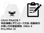 Litchi Pilotとは？対応機種とダウンロード方法・自動航行の使い方を徹底解説（Mini 4 Pro/Mini 3）