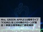 Mrs. GREEN APPLE10周年ライブ「FJORD」を1200機のドローンが演出!映画公開情報まで徹底解説
