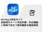 DJI Pilot 2完全ガイド｜自動飛行ルート作成手順・対応機種と現場で役立つ便利機能を徹底解説