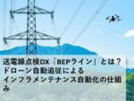 送電線点検DX「BEPライン」とは?ドローン自動追従によるインフラメンテナンス自動化の仕組み