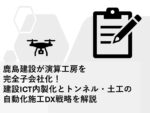 鹿島建設が演算工房を完全子会社化!建設ICT内製化とトンネル・土工の自動化施工DX戦略を解説