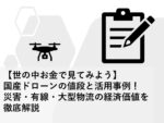 【世の中お金で見てみよう】国産ドローンの値段と活用事例!災害・有線・大型物流の経済価値を徹底解説