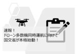 速報！ドローン多数機同時運航に向けて国交省が本格始動！