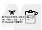 型式認証を取得した機体一覧!DJIの機体は含まれる?【2024年10月最新版】