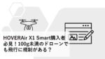 HOVERAir X1 Smart購入者必見!100g未満のドローンでも飛行に規制がある?