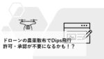 ドローンの農薬散布でDips飛行許可・承認が不要になるかも!?