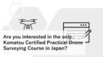 Are you interested in the only Komatsu Certified Practical Drone Surveying Course in Japan?